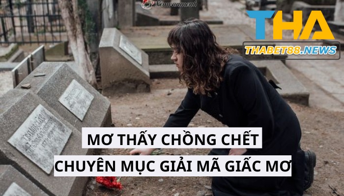 Giải mã ý nghĩa của 10+ giấc mơ thấy chồng chết và các con số tâm linh có liên quan