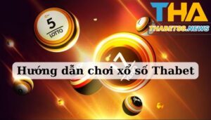 Hướng dẫn chơi xổ số Thabet tốt nhất hiện nay