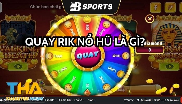 Quay Rik Nổ Hũ là gì? Cách chơi ra sao?