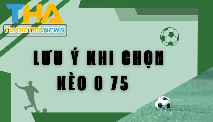 Lưu ý khi chọn kèo 0 75 để đặt cược